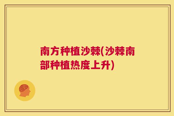 南方种植沙棘(沙棘南部种植热度上升)
