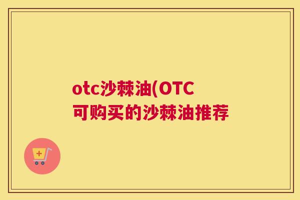 otc沙棘油(OTC可购买的沙棘油推荐