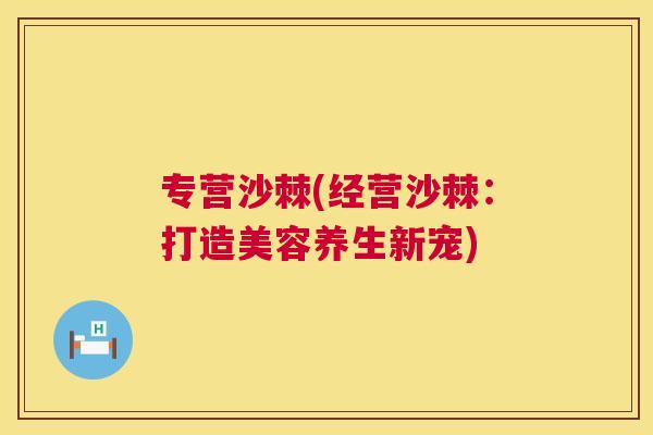 专营沙棘(经营沙棘：打造美容养生新宠)