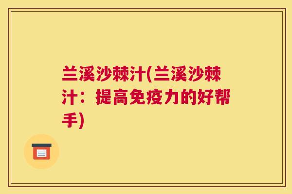 兰溪沙棘汁(兰溪沙棘汁：提高免疫力的好帮手)