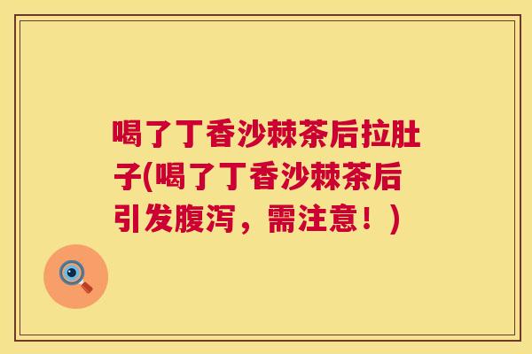 喝了丁香沙棘茶后拉肚子(喝了丁香沙棘茶后引发腹泻,需注意!)