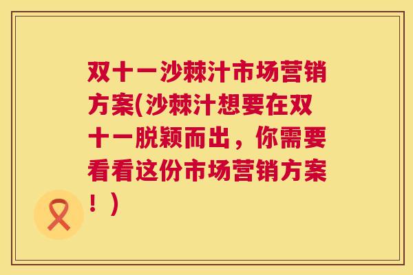 双十一沙棘汁市场营销方案(沙棘汁想要在双十一脱颖而出，你需要看看这份市场营销方案！)