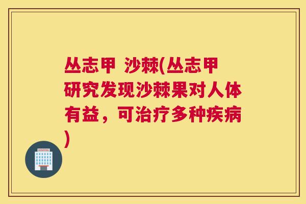 丛志甲 沙棘(丛志甲研究发现沙棘果对人体有益，可治疗多种疾病)