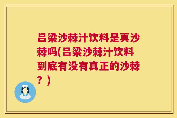 吕梁沙棘汁饮料是真沙棘吗(吕梁沙棘汁饮料到底有没有真正的沙棘?) 吕梁沙棘汁饮料是真沙棘吗(吕梁沙棘汁饮料到底有没有真正的沙棘?)