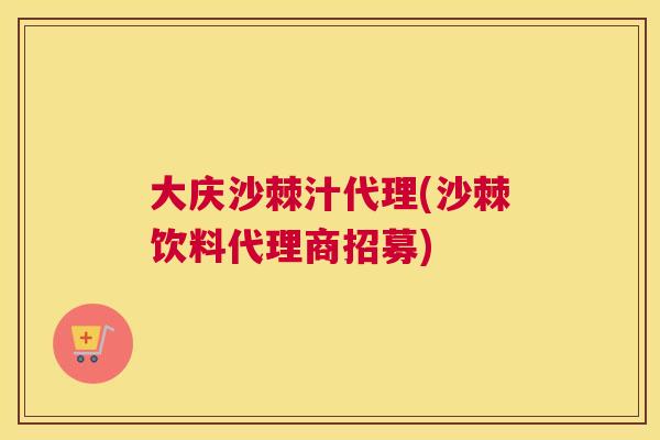 大庆沙棘汁代理(沙棘饮料代理商招募)