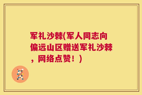 军礼沙棘(军人同志向偏远山区赠送军礼沙棘,网络点赞!)