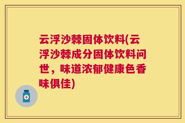 云浮沙棘固体饮料(云浮沙棘成分固体饮料问世,味道浓郁健康色香味俱佳)