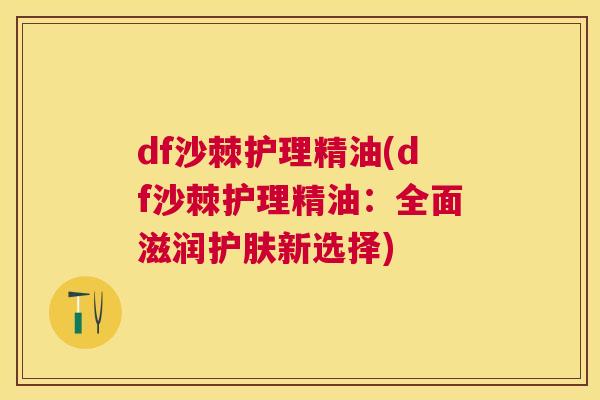 df沙棘护理精油(df沙棘护理精油:全面滋润护肤新选择)