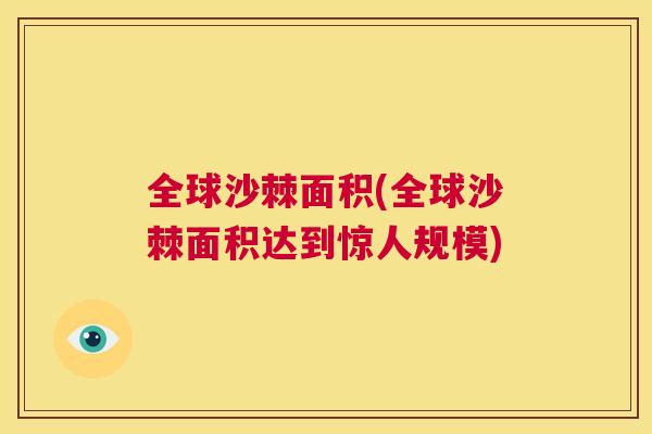 全球沙棘面积(全球沙棘面积达到惊人规模)