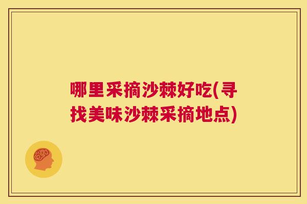 哪里采摘沙棘好吃(寻找美味沙棘采摘地点)