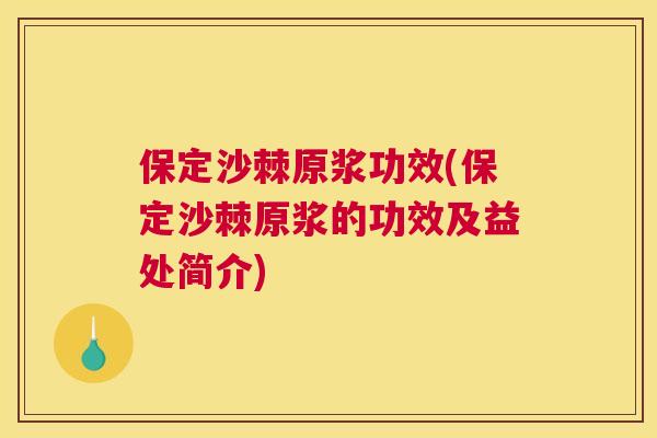 保定沙棘原浆功效(保定沙棘原浆的功效及益处简介)
