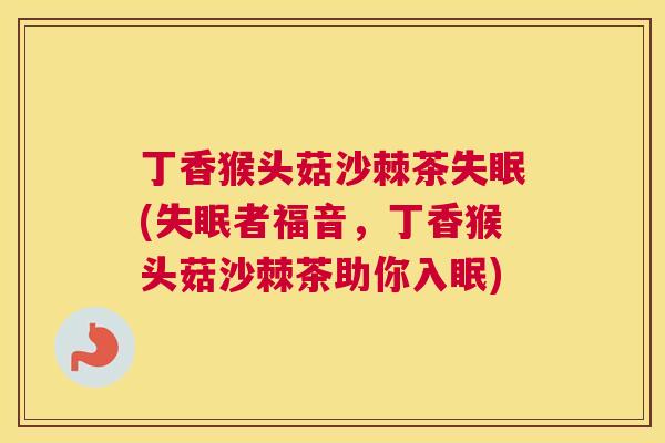 丁香猴头菇沙棘茶失眠(失眠者福音,丁香猴头菇沙棘茶助你入眠)