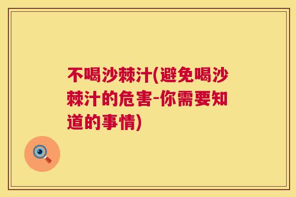 不喝沙棘汁(避免喝沙棘汁的危害-你需要知道的事情)