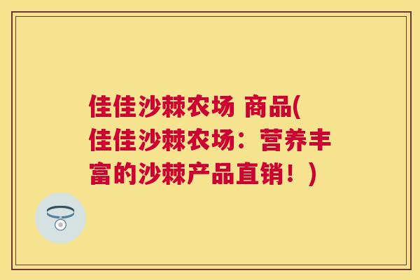 佳佳沙棘农场 商品(佳佳沙棘农场:营养丰富的沙棘产品直销!)