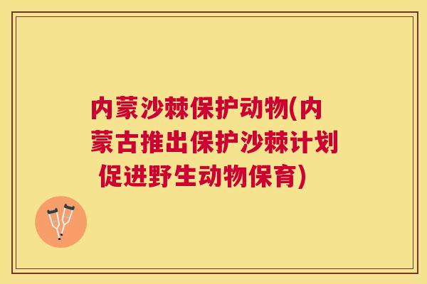内蒙沙棘保护动物(内蒙古推出保护沙棘计划 促进野生动物保育) 内蒙沙棘保护动物(内蒙古推出保护沙棘计划 促进野生动物保育)