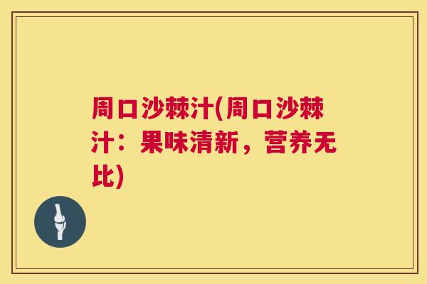 周口沙棘汁(周口沙棘汁:果味清新,营养无比) 周口沙棘汁(周口沙棘汁:果味清新,营养无比)