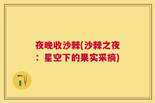 夜晚收沙棘(沙棘之夜:星空下的果实采摘) 夜晚收沙棘(沙棘之夜:星空下的果实采摘)