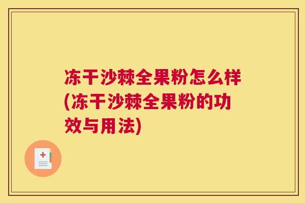 冻干沙棘全果粉怎么样(冻干沙棘全果粉的功效与用法) 冻干沙棘全果粉怎么样(冻干沙棘全果粉的功效与用法)