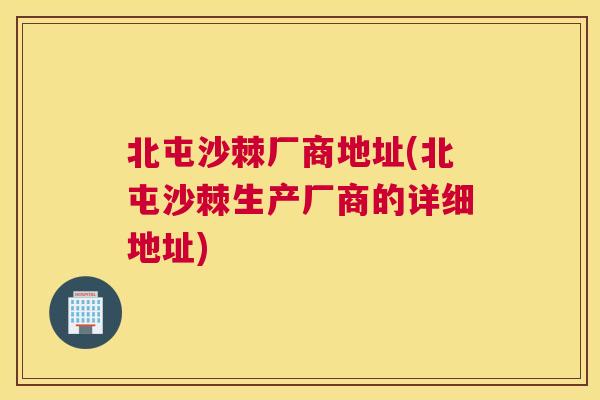北屯沙棘厂商地址(北屯沙棘生产厂商的详细地址)