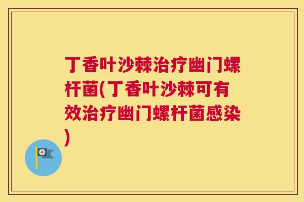 丁香叶沙棘治疗幽门螺杆菌(丁香叶沙棘可有效治疗幽门螺杆菌感染)