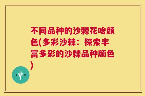 不同品种的沙棘花啥颜色(多彩沙棘：探索丰富多彩的沙棘品种颜色)