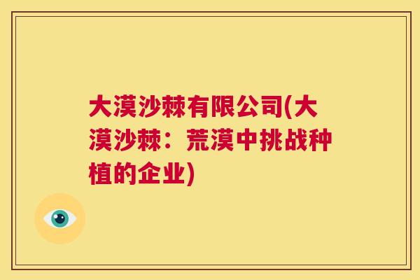 大漠沙棘有限公司(大漠沙棘：荒漠中挑战种植的企业)