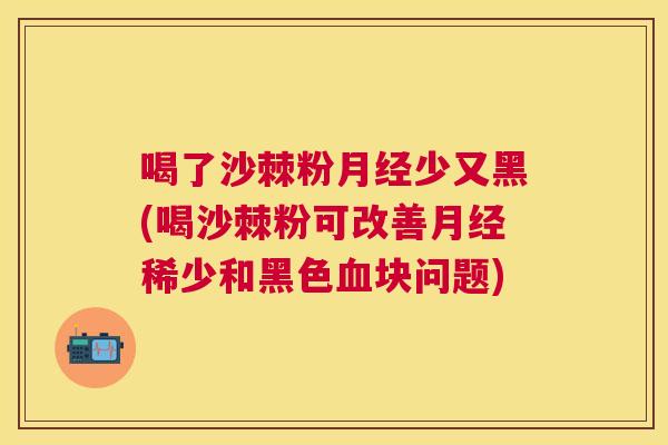 喝了沙棘粉月经少又黑(喝沙棘粉可改善月经稀少和黑色血块问题)