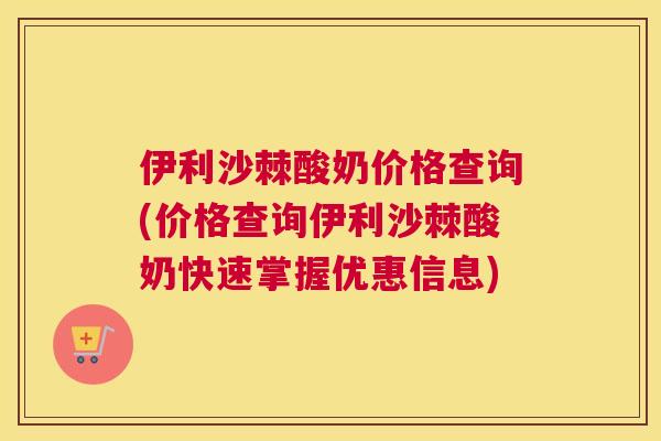 伊利沙棘酸奶价格查询(价格查询伊利沙棘酸奶快速掌握优惠信息)