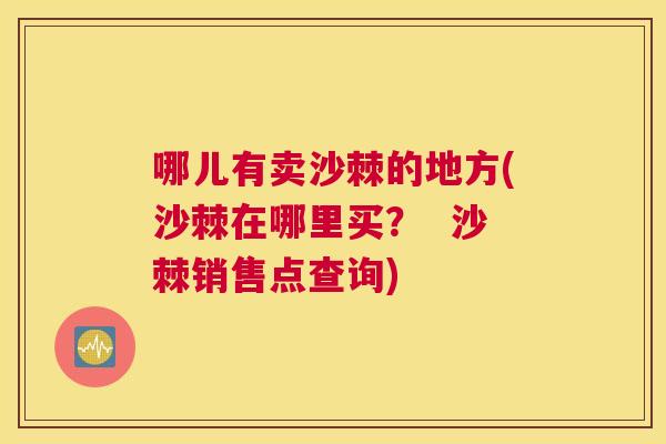 哪儿有卖沙棘的地方(沙棘在哪里买? 沙棘销售点查询)