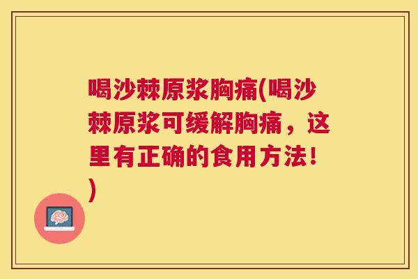 喝沙棘原浆胸痛(喝沙棘原浆可缓解胸痛,这里有正确的食用方法!)