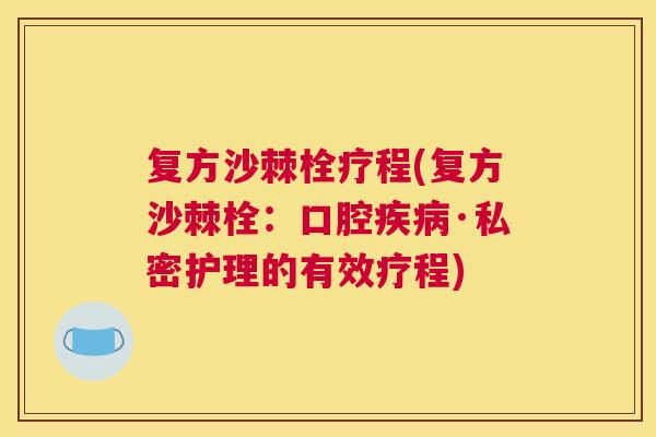 复方沙棘栓疗程(复方沙棘栓：口腔疾病·私密护理的有效疗程)