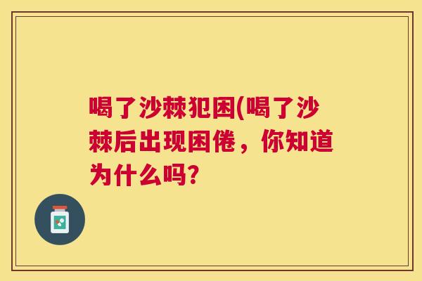 喝了沙棘犯困(喝了沙棘后出现困倦,你知道为什么吗?