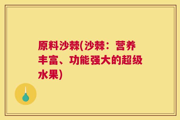 原料沙棘(沙棘:营养丰富、功能强大的超级水果)