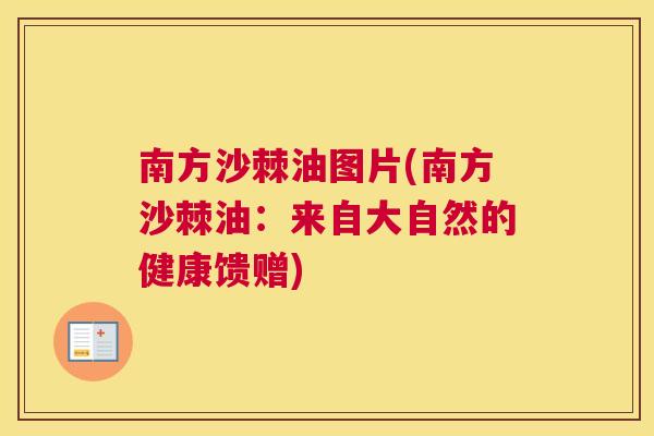 南方沙棘油图片(南方沙棘油:来自大自然的健康馈赠)