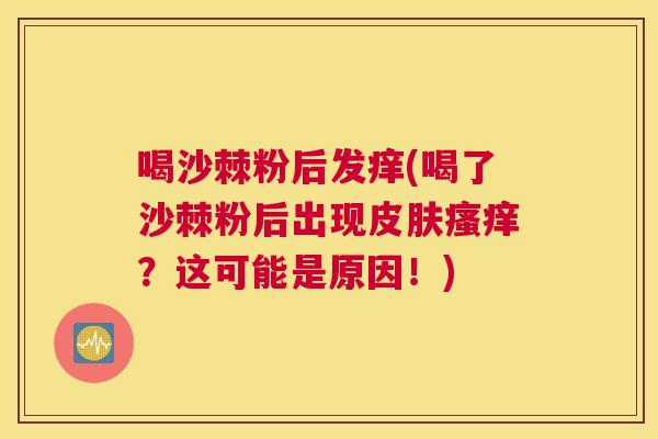 喝沙棘粉后发痒(喝了沙棘粉后出现？这可能是原因！)