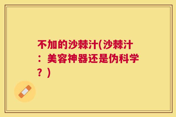 不加的沙棘汁(沙棘汁:美容神器还是伪科学?)