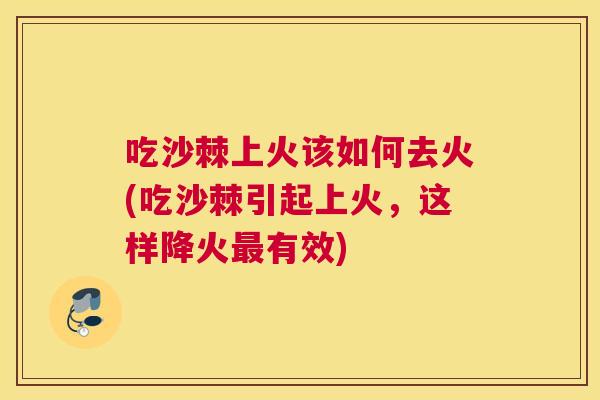吃沙棘上火该如何去火(吃沙棘引起上火，这样降火最有效)
