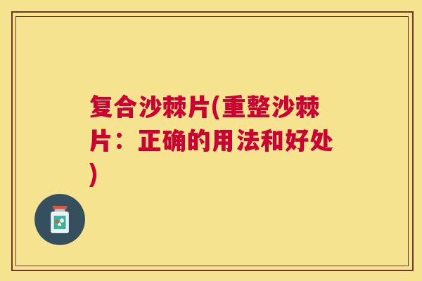 复合沙棘片(重整沙棘片:正确的用法和好处) 复合沙棘片(重整沙棘片:正确的用法和好处)