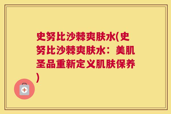 史努比沙棘爽肤水(史努比沙棘爽肤水：美肌圣品重新定义肌肤保养)