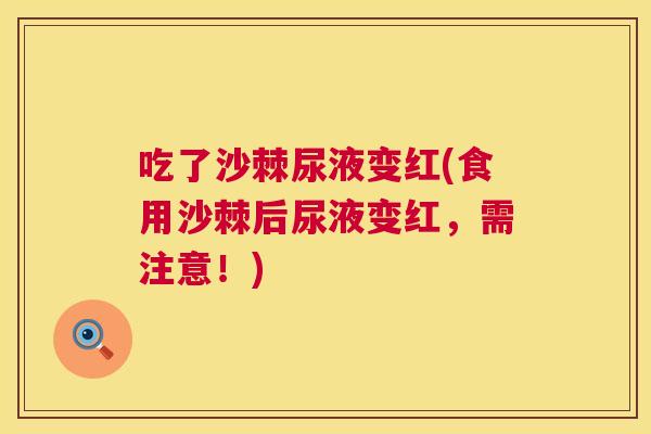 吃了沙棘尿液变红(食用沙棘后尿液变红，需注意！)