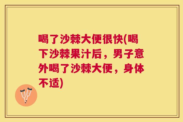 喝了沙棘大便很快(喝下沙棘果汁后,男子意外喝了沙棘大便,身体不适)