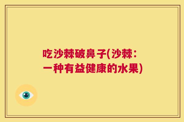 吃沙棘破鼻子(沙棘：一种有益健康的水果)