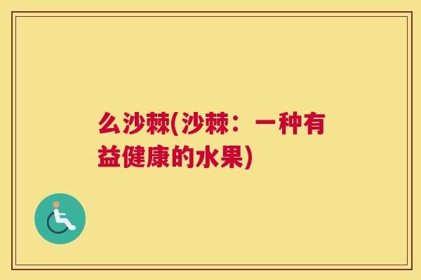 么沙棘(沙棘：一种有益健康的水果)