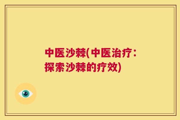 中医沙棘(中医治疗：探索沙棘的疗效)