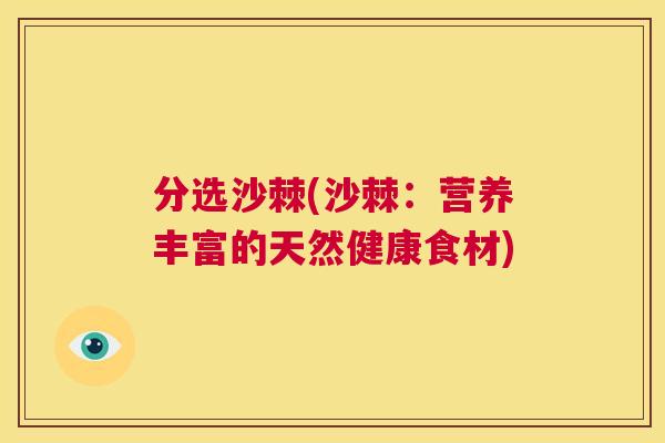 分选沙棘(沙棘:营养丰富的天然健康食材) 分选沙棘(沙棘:营养丰富的天然健康食材)
