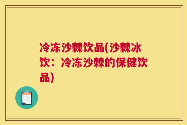 冷冻沙棘饮品(沙棘冰饮：冷冻沙棘的保健饮品)