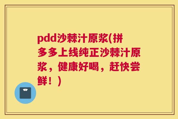 pdd沙棘汁原浆(拼多多上线纯正沙棘汁原浆,健康好喝,赶快尝鲜!) pdd沙棘汁原浆(拼多多上线纯正沙棘汁原浆,健康好喝,赶快尝鲜!)