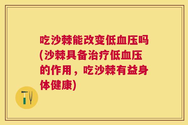 吃沙棘能改变低吗(沙棘具备低的作用,吃沙棘有益身体健康) 吃沙棘能改变低吗(沙棘具备低的作用,吃沙棘有益身体健康)