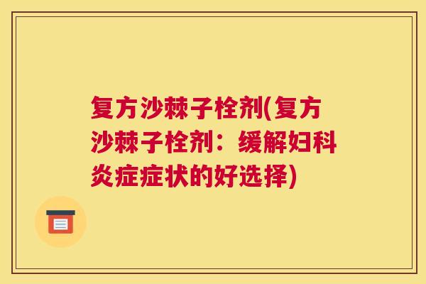 复方沙棘子栓剂(复方沙棘子栓剂：缓解症状的好选择)