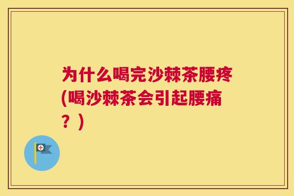 为什么喝完沙棘茶腰疼(喝沙棘茶会引起腰痛？)